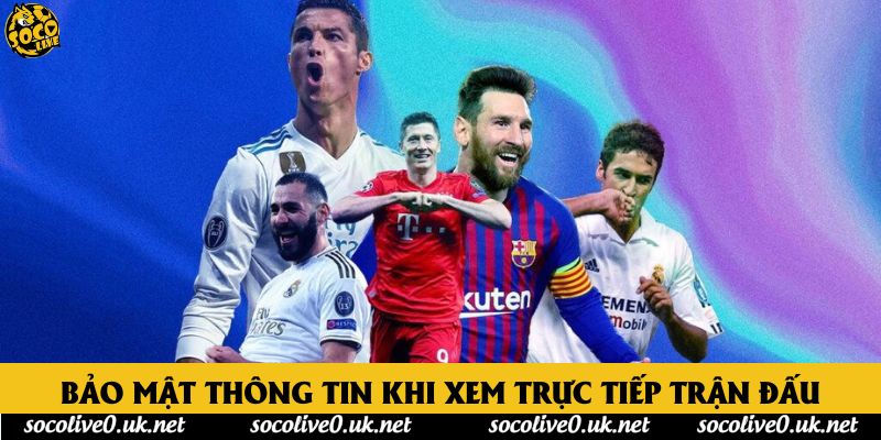 Bảo mật thông tin khi xem trực tiếp trận đấu