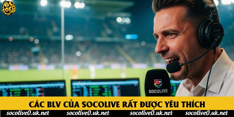 Các BLV của Socolive rất được yêu thích