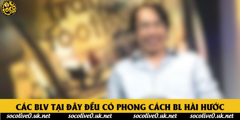 Các BLV tại đây đều có phong cách BL hài hước