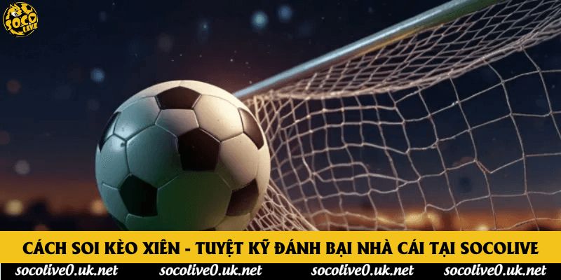 Cách Soi Kèo Xiên - Tuyệt Kỹ Đánh Bại Nhà Cái Tại Socolive
