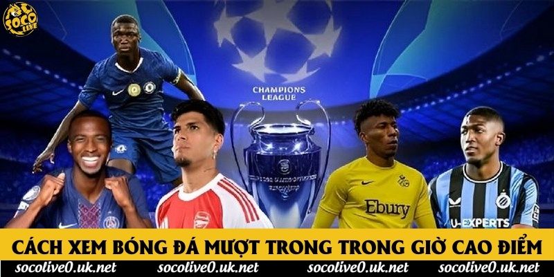 Cách xem bóng đá mượt trong trong giờ cao điểm