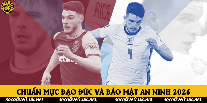 Chuẩn mực đạo đức và bảo mật an ninh 2026