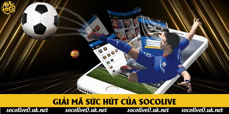 Giải mã sức hút của Socolive Giải mã sức hút của Socolive