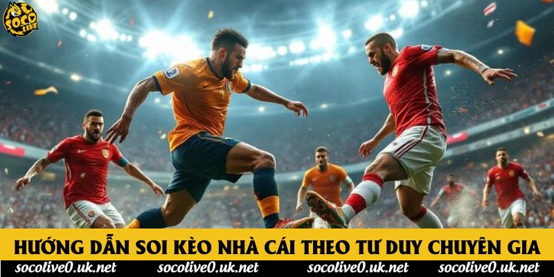 Hướng dẫn soi kèo nhà cái theo tư duy chuyên gia