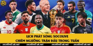 Lịch Phát Sóng Socolive - Chiêm Ngưỡng Trận Đấu Trong Tuần