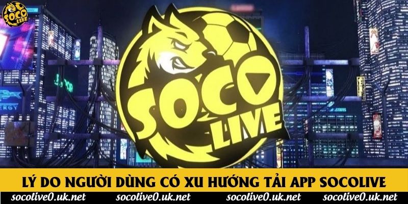 Lý do người dùng có xu hướng tải app Socolive
