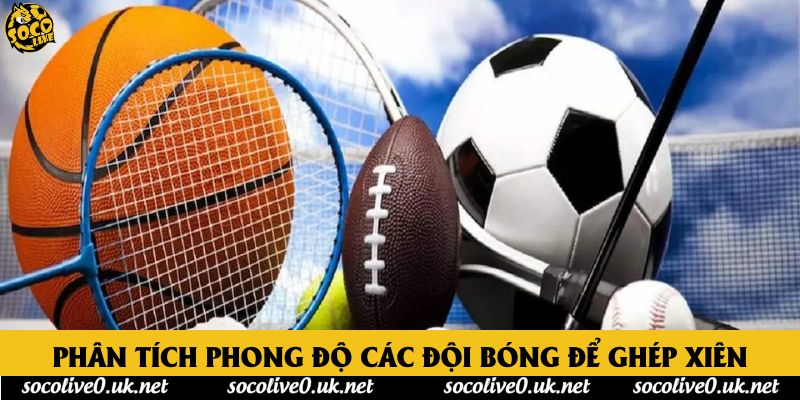 Phân tích phong độ các đội bóng để ghép xiên