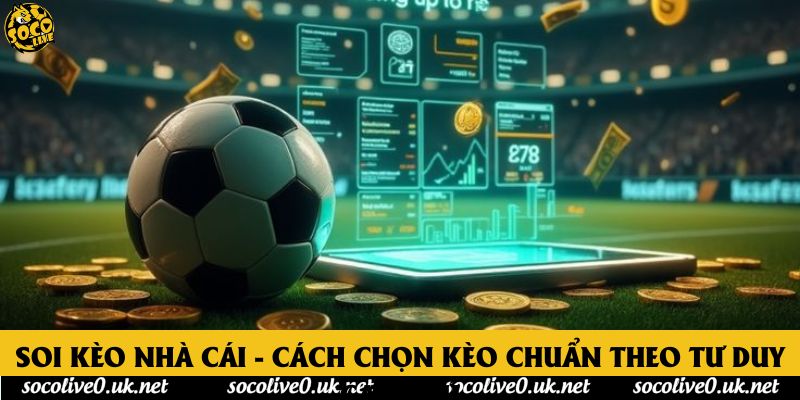 Soi Kèo Nhà Cái - Cách Chọn Kèo Chuẩn Theo Tư Duy Cao Thủ