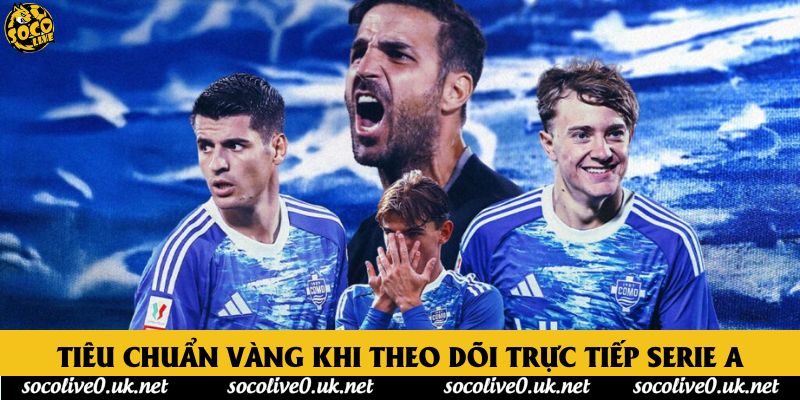 Tiêu chuẩn vàng khi theo dõi trực tiếp Serie A