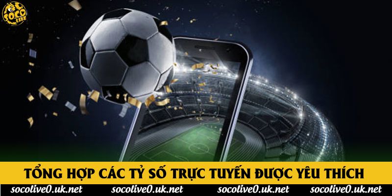 Tổng hợp các tỷ số trực tuyến được yêu thích 