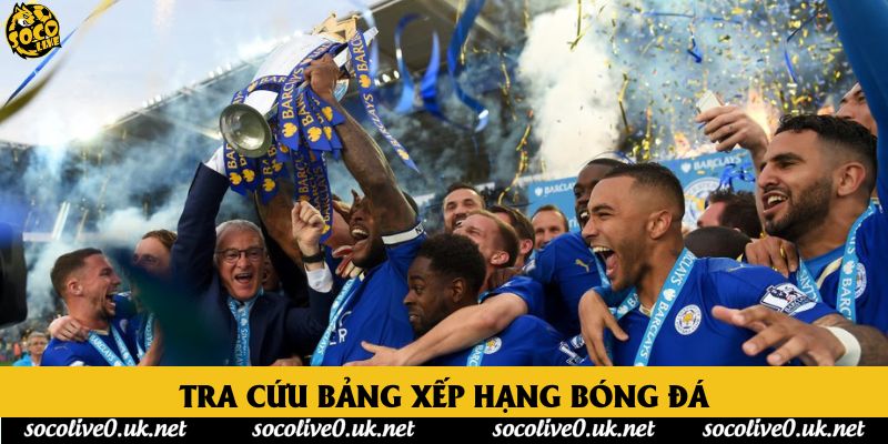 Bảng xếp hạng bóng đá hôm nay - Cập nhật vị trí các đội bóng tại Socolive