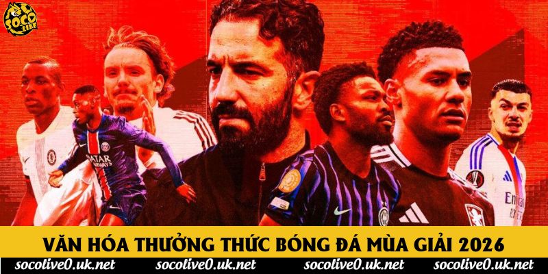 Văn hóa thưởng thức bóng đá mùa giải 2026