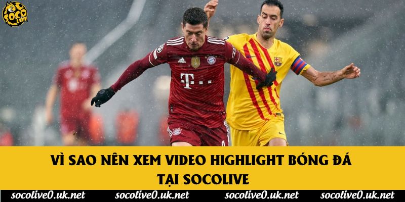 Vì sao nên xem Video Highlight bóng đá tại Socolive