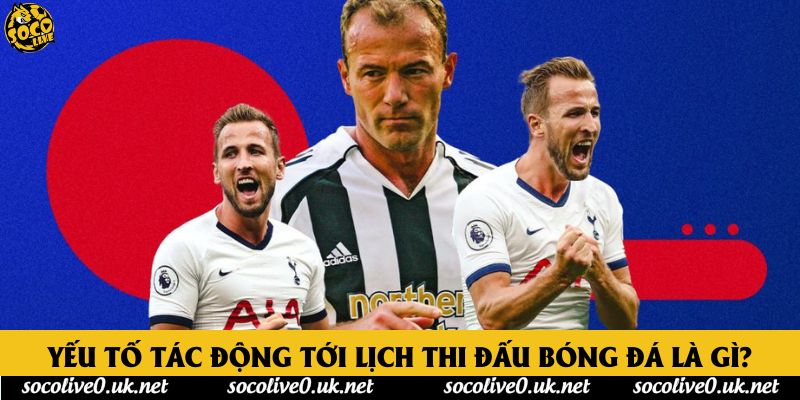 Yếu tố tác động tới lịch thi đấu bóng đá là gì?